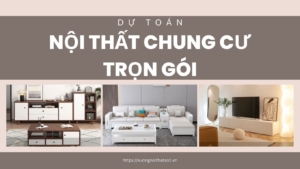 Dự toán nội thất chung cư trọn gói hoàn thiện 2023